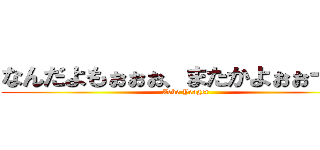 なんだよもぉぉぉ、またかよぉぉー！！ (Zeke Yeager)