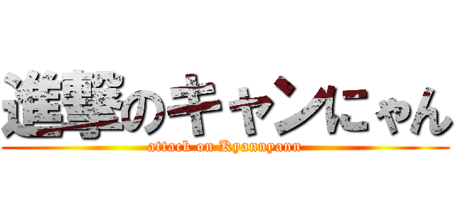 進撃のキャンにゃん (attack on Kyannyann)