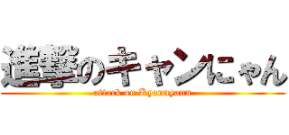 進撃のキャンにゃん (attack on Kyannyann)