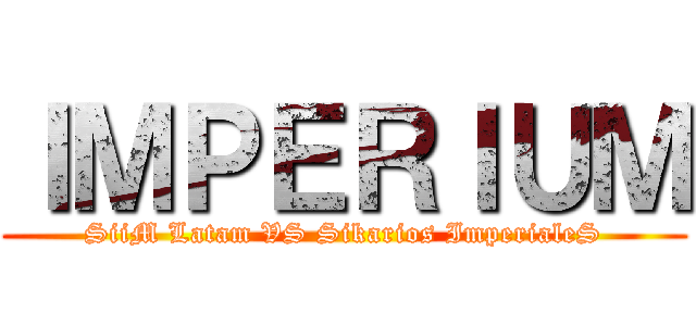 ＩＭＰＥＲＩＵＭ (SiiM Latam VS Sikarios ImperialeS)