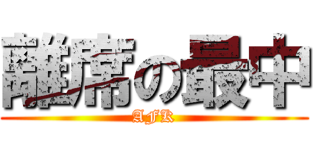離席の最中 (AFK)