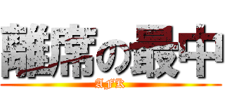 離席の最中 (AFK)