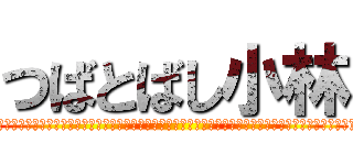 つばとばし小林 (ああああああああああああああああああああああああああああああああああああああああああああああああああああああああああああああああああああああああ)