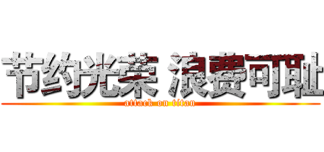 节约光荣 浪费可耻 (attack on titan)