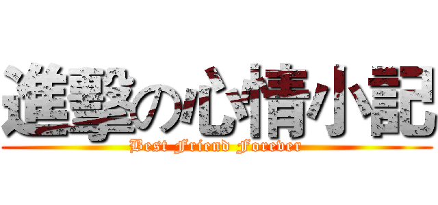 進擊の心情小記 (Best Friend Forever)