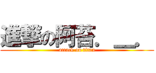 進撃の阿苔．＿． (attack on titan)