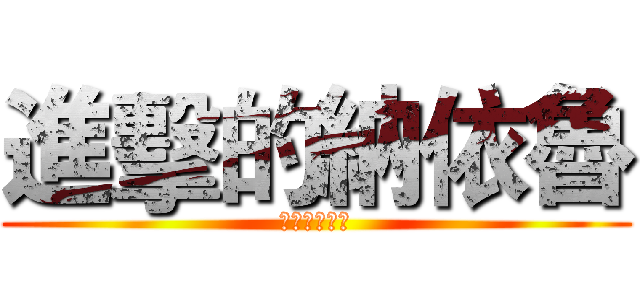 進擊的納依魯 (ポチで言うな)