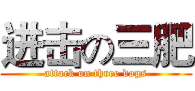进击の三肥 (attack on three dogs)