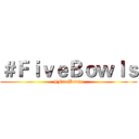 ＃ＦｉｖｅＢｏｗｌｓ (#FiveBowls)
