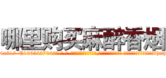 哪里购买麻醉香烟 (哪里购买麻醉香烟【电-话151x68344x817-Q1065427042元-吉-药-业】我们做的是长期生意,靠的是老客户长期支持 哪里购买麻醉香烟在发表了一篇http://sngk.net/ytfa7x

参考消息网我们做的是长期生意,靠的是老客户长期支持也许我们早该意识到，就连鲍勃·霍斯金斯（金球奖戏剧类电影男主角 
)