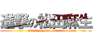 進撃の松田麻生 (attack on mai.matuda)