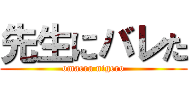 先生にバレた (omaera nigero)