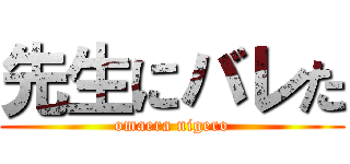 先生にバレた (omaera nigero)