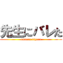 先生にバレた (omaera nigero)