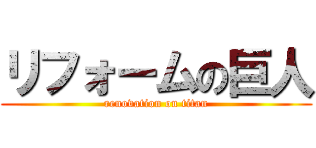 リフォームの巨人 (renovation on titan)