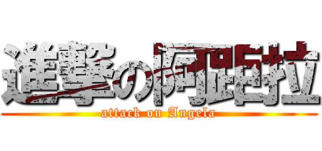 進撃の阿距拉 (attack on Angela)