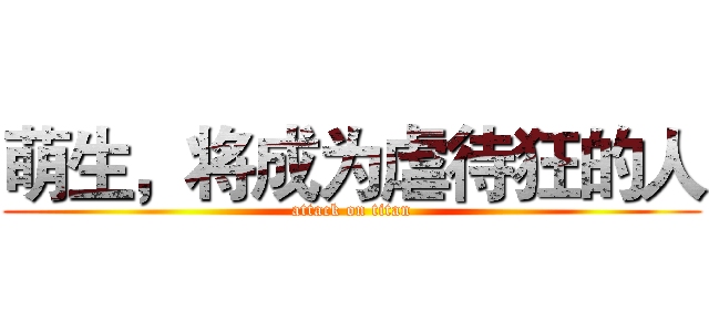 萌生，将成为虐待狂的人 (attack on titan)