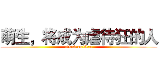 萌生，将成为虐待狂的人 (attack on titan)