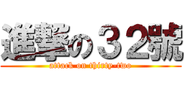 進撃の３２號 (attack on thirty-two)