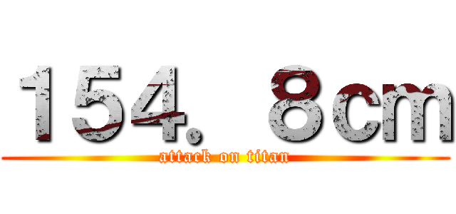 １５４．８ｃｍ (attack on titan)