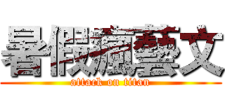 暑假瘋藝文 (attack on titan)