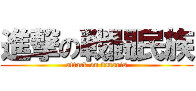 進撃の戦闘民族 (attack on fanaris)