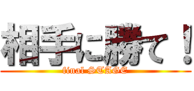 相手に勝て！ (final STAGE)
