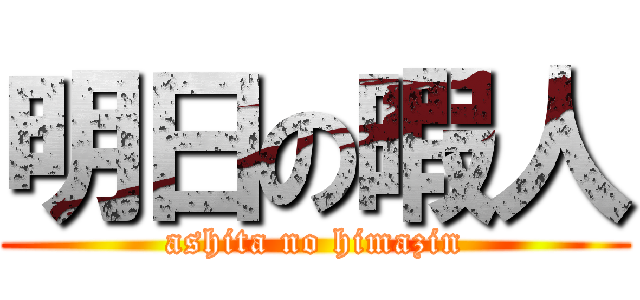 明日の暇人 (ashita no himazin)