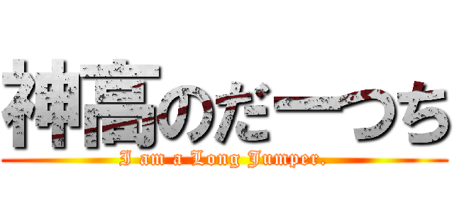 神高のだーつち (I am a Long Jumper.)