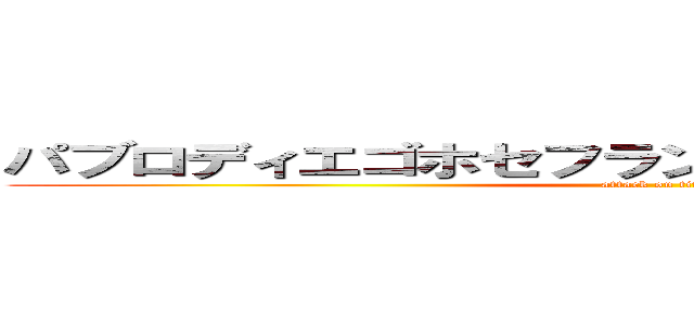 パブロディエゴホセフランシスコルイスイピカソ (attack on titan)