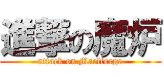 進撃の魔炉 (attack on Maelforge)