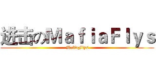 进击のＭａｆｉａＦｌｙｓ (MafiaFlys)