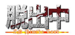 脱出中 (IN Himiko Land)