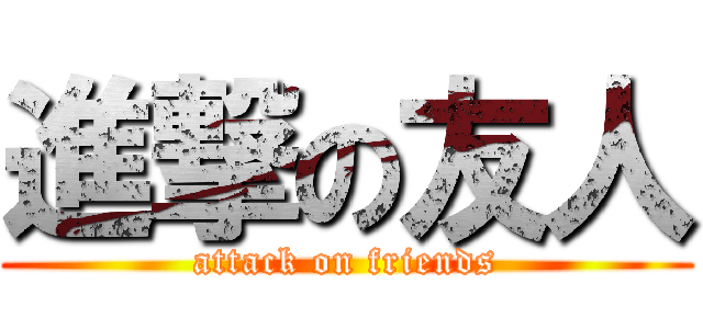 進撃の友人 (attack on friends)