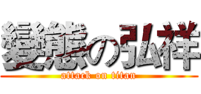 變態の弘祥 (attack on titan)