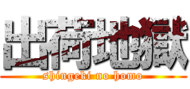 出荷地獄 (shingeki no homo)