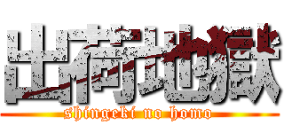 出荷地獄 (shingeki no homo)