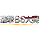 進撃ＢＳ大賽 ()