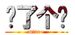 喵了个咪 (miao~)