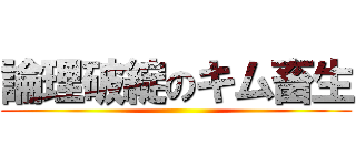 論理破綻のキム畜生 ()