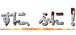 すに、ふに！ (attack on titan)