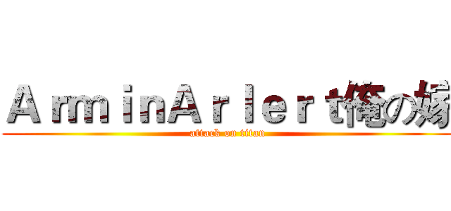 ＡｒｍｉｎＡｒｌｅｒｔ俺の嫁 (attack on titan)