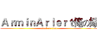 ＡｒｍｉｎＡｒｌｅｒｔ俺の嫁 (attack on titan)