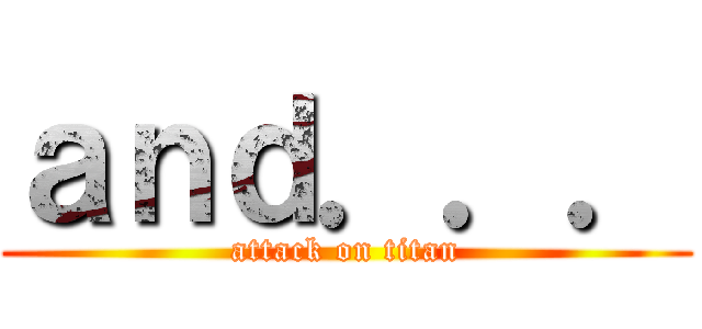 ａｎｄ．．． (attack on titan)