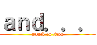 ａｎｄ．．． (attack on titan)