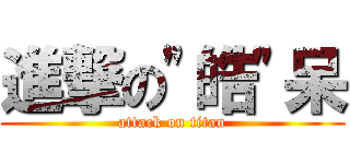 進撃の\"皓\"呆 (attack on titan)