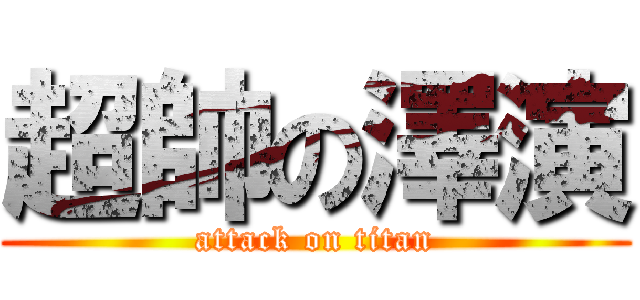 超帥の澤演 (attack on titan)