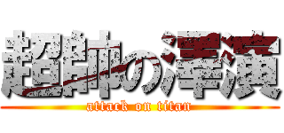 超帥の澤演 (attack on titan)