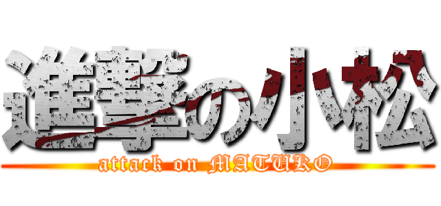 進撃の小松 (attack on MATUKO)