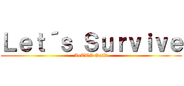 Ｌｅｔ´ｓ Ｓｕｒｖｉｖｅ (AoTTG Guild)